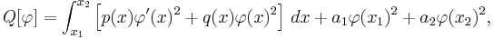 Q[\varphi] =  \int_{x_1}^{x_2} \left[ p(x) \varphi'(x)^2 + q(x)\varphi(x)^2 \right] \, dx + a_1 \varphi(x_1)^2 + a_2 \varphi(x_2)^2, \,