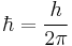 \hbar = \frac{h}{2 \pi}