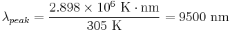 \lambda_{peak} = \frac{2.898\times 10^6 \ \mathrm{K} \cdot \mathrm{nm}}{305 \ \mathrm{K}} = 9500 \ \mathrm{nm} \,