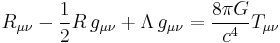 R_{\mu \nu} -\frac{1}{2}R\,g_{\mu \nu} + \Lambda\,g_{\mu \nu} = {8 \pi G \over c^4} T_{\mu \nu}