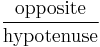 \frac {\textrm{opposite}} {\textrm{hypotenuse}} 