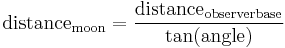 \mathrm{distance}_{\textrm{moon}} = \frac {\mathrm{distance}_{\mathrm{observerbase}}} {\tan (\mathrm{angle})}