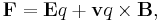 \mathbf{F} =  \mathbf{E}q + \mathbf{v}q \times \mathbf{B},