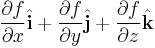 \frac{\partial f}{\partial x} \hat{\mathbf{i}} +
\frac{\partial f}{\partial y} \hat{\mathbf{j}} +
\frac{\partial f}{\partial z} \hat{\mathbf{k}}