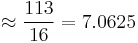  \approx \frac {113}{16} = 7.0625 