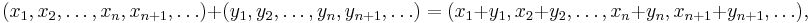 \ (x_1, x_2, \dots, x_n, x_{n+1},\dots)+(y_1, y_2, \dots, y_n, y_{n+1},\dots)=(x_1+y_1, x_2+y_2, \dots, x_n+y_n, x_{n+1}+y_{n+1},\dots),