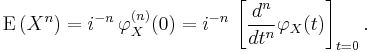 \operatorname{E}\left(X^n\right) = i^{-n}\, \varphi_X^{(n)}(0)
  = i^{-n}\, \left[\frac{d^n}{dt^n} \varphi_X(t)\right]_{t=0}. \,\!