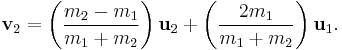  \mathbf{v}_{2} = \left( \frac{m_2 - m_1}{m_1 + m_2} \right) \mathbf{u}_{2} + \left( \frac{2 m_1}{m_1 + m_2} \right) \mathbf{u}_{1}. \!