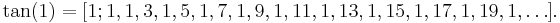 \tan(1) = [1; 1, 1, 3, 1, 5, 1, 7, 1, 9, 1, 11, 1, 13, 1, 15, 1, 17, 1, 19, 1, \dots]\,\!.