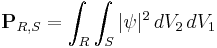 \mathbf{P}_{R,S} = \int_R \int_S |\psi|^2 \, dV_2 \, dV_1 