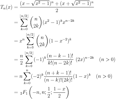 
\begin{align}
T_n(x) & = \frac{(x-\sqrt{x^2-1})^n+(x+\sqrt{x^2-1})^n}{2} \\
& = \sum_{k=0}^{\lfloor n/2\rfloor} \binom{n}{2k} (x^2-1)^k x^{n-2k} \\
& = x^n \sum_{k=0}^{\lfloor n/2\rfloor} \binom{n}{2k} (1 - x^{-2})^k \\
& = \frac{n}{2}\sum_{k=0}^{\lfloor n/2\rfloor}(-1)^k \frac{(n-k-1)!}{k!(n-2k)!}~(2x)^{n-2k} \quad (n>0) \\
& = n \sum_{k=0}^{n}(-2)^{k} \frac{(n+k-1)!} {(n-k)!(2k)!}(1 - x)^k \quad (n>0)\\
& = \, _2F_1\left(-n,n;\frac 1 2; \frac{1-x} 2 \right) \\
\end{align}
