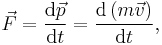 \vec{F} = \frac{\mathrm{d}\vec{p}}{\mathrm{d}t} = \frac{\mathrm{d}\left(m\vec{v}\right)}{\mathrm{d}t},