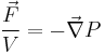 \frac{\vec{F}}{V} = - \vec{\nabla} P