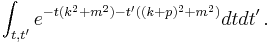  \int_{t,t'} e^{-t(k^2+m^2) - t'((k+p)^2 +m^2) } dt dt'\,. 