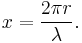  x = \frac{2 \pi r} {\lambda}.