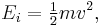 E_i = {\begin{matrix} \frac{1}{2} \end{matrix}} mv^{2},