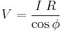  V = \frac{I\;R}{\cos\phi}