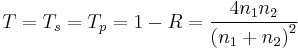 T = T_s = T_p = 1-R = \frac{4 n_1 n_2}{\left(n_1 + n_2 \right)^2} 