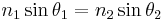  n_1\sin\theta_1 = n_2\sin\theta_2 \, 