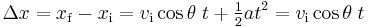 \Delta x = x_{\mathrm{f}} - x_{\mathrm{i}} = v_{\mathrm{i}} \cos \theta \; t + \tfrac{1}{2} at^2 = v_{\mathrm{i}} \cos \theta \; t