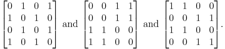 \begin{bmatrix}
0 & 1 & 0 & 1 \\
1 & 0 & 1 & 0 \\
0 & 1 & 0 & 1 \\
1 & 0 & 1 & 0
\end{bmatrix} \text{ and } \begin{bmatrix}
0 & 0 & 1 & 1 \\
0 & 0 & 1 & 1 \\
1 & 1 & 0 & 0 \\
1 & 1 & 0 & 0
\end{bmatrix} \text{ and } \begin{bmatrix}
1 & 1 & 0 & 0 \\
0 & 0 & 1 & 1 \\
1 & 1 & 0 & 0 \\
0 & 0 & 1 & 1
\end{bmatrix}.