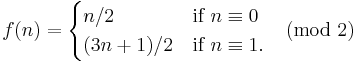  f(n) = \begin{cases} n/2 &\mbox{if } n \equiv 0 \\ (3n +1)/2 & \mbox{if } n \equiv 1. \end{cases} \pmod{2}