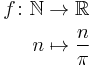 \begin{align}
 f\colon \mathbb{N} &\to \mathbb{R} \\
 n &\mapsto \frac{n}{\pi}
\end{align}