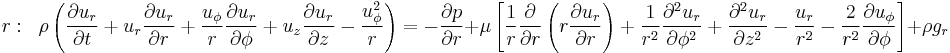 
r:\;\;\rho \left(\frac{\partial u_r}{\partial t} + u_r \frac{\partial u_r}{\partial r} + \frac{u_{\phi}}{r} \frac{\partial u_r}{\partial \phi} + u_z \frac{\partial u_r}{\partial z} - \frac{u_{\phi}^2}{r}\right) =
-\frac{\partial p}{\partial r} +
\mu \left[\frac{1}{r}\frac{\partial}{\partial r}\left(r \frac{\partial u_r}{\partial r}\right) + \frac{1}{r^2}\frac{\partial^2 u_r}{\partial \phi^2} + \frac{\partial^2 u_r}{\partial z^2}-\frac{u_r}{r^2}-\frac{2}{r^2}\frac{\partial u_\phi}{\partial \phi} \right] + \rho g_r