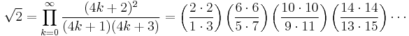 \sqrt{2} =
\prod_{k=0}^\infty
\frac{(4k+2)^2}{(4k+1)(4k+3)} =
\left(\frac{2 \cdot 2}{1 \cdot 3}\right)
\left(\frac{6 \cdot 6}{5 \cdot 7}\right)
\left(\frac{10 \cdot 10}{9 \cdot 11}\right)
\left(\frac{14 \cdot 14}{13 \cdot 15}\right) \cdots