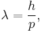 \lambda = \frac{h}{p},