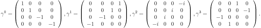 \gamma^0 = \left(
\begin{array}{cccc}
 1 & 0 & 0 & 0 \\
 0 & 1 & 0 & 0 \\
 0 & 0 & -1 & 0 \\
 0 & 0 & 0 & -1
\end{array}
\right),

\gamma^1 = \left(
\begin{array}{cccc}
 0 & 0 & 0 & 1 \\
 0 & 0 & 1 & 0 \\
 0 & -1 & 0 & 0 \\
 -1 & 0 & 0 & 0
\end{array}
\right),

\gamma^2 = \left(
\begin{array}{cccc}
 0 & 0 & 0 & -i \\
 0 & 0 & i & 0 \\
 0 & i & 0 & 0 \\
 -i & 0 & 0 & 0
\end{array}
\right),

\gamma^3 = \left(
\begin{array}{cccc}
 0 & 0 & 1 & 0 \\
 0 & 0 & 0 & -1 \\
 -1 & 0 & 0 & 0 \\
 0 & 1 & 0 & 0
\end{array}
\right).

 \,