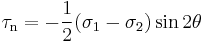 \tau_\mathrm{n} = -\frac{1}{2}(\sigma_1 - \sigma_2 )\sin 2\theta\,\!