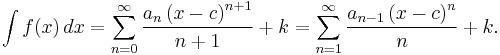 
\int f(x)\,dx = \sum_{n=0}^\infty \frac{a_n \left( x-c \right)^{n+1}} {n+1} + k = \sum_{n=1}^\infty \frac{a_{n-1} \left( x-c \right)^{n}} {n} + k.
