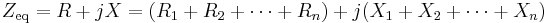 \ Z_{\text{eq}} = R + jX = (R_1 + R_2 + \cdots + R_n) + j(X_1 + X_2 + \cdots + X_n) \quad