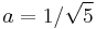 a=1/\sqrt 5