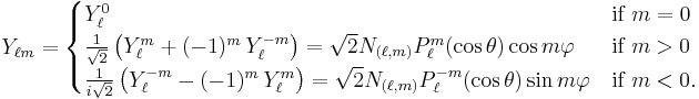 Y_{\ell m} = \begin{cases}
Y_\ell^0 & \mbox{if } m=0\\
{1\over\sqrt2}\left(Y_\ell^m+(-1)^m \, Y_\ell^{-m}\right) = \sqrt{2} N_{(\ell,m)} P_\ell^m(\cos \theta) \cos m\varphi 
& \mbox{if } m>0 \\
{1\over i\sqrt2}\left(Y_\ell^{-m}-(-1)^{m}\, Y_\ell^{m}\right) = \sqrt{2} N_{(\ell,m)} P_\ell^{-m}(\cos \theta) \sin m\varphi 
&\mbox{if } m<0.
\end{cases}
