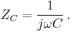 \ Z_C = \frac{1}{j\omega C} \, .