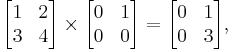 \begin{bmatrix}
1 & 2\\
3 & 4\\
\end{bmatrix}
\times
\begin{bmatrix}
0 & 1\\
0 & 0\\
\end{bmatrix}=
\begin{bmatrix}
0 & 1\\
0 & 3\\
\end{bmatrix},
