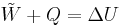 \tilde{W} + Q = \Delta U\,