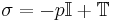 \sigma = -p\mathbb{I} + \mathbb{T}