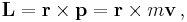 \mathbf{L} = \mathbf{r} \times \mathbf{p} = \mathbf{r} \times m\mathbf{v}\, ,