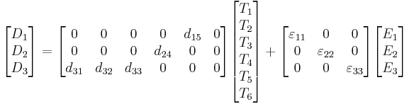 
\begin{bmatrix} D_1 \\ D_2 \\ D_3 \end{bmatrix}
=
\begin{bmatrix} 0 & 0 & 0 & 0 & d_{15} & 0 \\
0 & 0 & 0 & d_{24} & 0 & 0 \\
d_{31} & d_{32} & d_{33} & 0 & 0 & 0 \end{bmatrix}
\begin{bmatrix} T_1 \\ T_2 \\ T_3 \\ T_4 \\ T_5 \\ T_6 \end{bmatrix}
+
\begin{bmatrix} {\varepsilon}_{11} & 0 & 0 \\
0 & {\varepsilon}_{22} & 0 \\
0 & 0 & {\varepsilon}_{33} \end{bmatrix}
\begin{bmatrix} E_1 \\ E_2 \\ E_3 \end{bmatrix}
