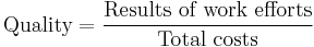 \text{Quality} = \frac{\text{Results of work efforts}}{\text{Total costs}}