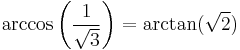 \arccos\left({1 \over \sqrt{3}}\right) = \arctan(\sqrt{2}) \,