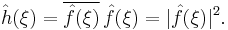 \hat{h}(\xi) = \overline{\hat{f}(\xi)}\,\hat{f}(\xi) = |\hat{f}(\xi)|^2.