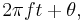 2 \pi f t + \theta,\,