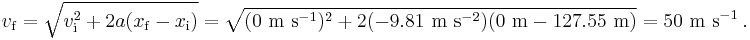 v_{\mathrm{f}} = \sqrt{v_{\mathrm{i}}^2 + 2 a (x_{\mathrm{f}} - x_{\mathrm{i}})} = \rm \sqrt{(0\ m\ s^{-1})^2 + 2(-9.81\ m\ s^{-2})(0\ m - 127.55\ m)} = 50\ m\ s^{-1}\,.