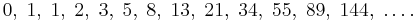 0,\;1,\;1,\;2,\;3,\;5,\;8,\;13,\;21,\;34,\;55,\;89,\;144,\; \ldots.