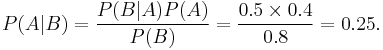 P(A|B) = \frac{P(B|A) P(A)}{P(B)} = \frac{0.5 \times 0.4}{0.8} = 0.25.