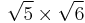 \sqrt{5} \times \sqrt{6}